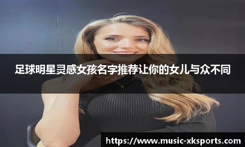 足球明星灵感女孩名字推荐让你的女儿与众不同
