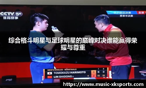 综合格斗明星与足球明星的巅峰对决谁能赢得荣耀与尊重